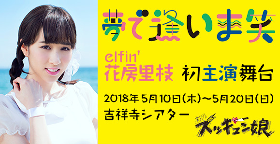 【elfin'花房里枝・船岡咲】【5月8日情報更新!】【好評公演中!】2018年5月10日~5月20日 elfin'花房里枝 舞台「夢で逢いま笑」出演情報!