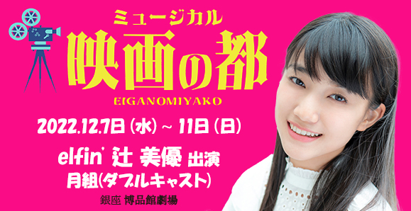 【elfin'】【辻 美優】2022年12月7日(水)〜11日(日)ミュージカル座12月公演「映画の都」出演!
