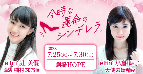 【elfin'】【辻 美優】【小倉 舞子】7月25日(火)〜30日(日) 舞台「今時な運命のシンデレラ。」に出演決定!