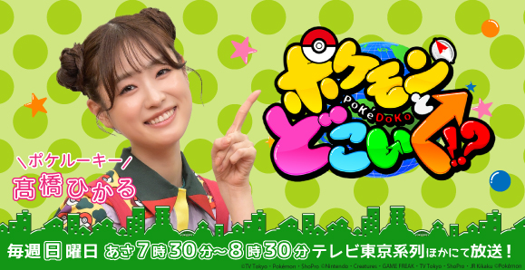 【髙橋ひかる】テレビ東京系「ポケモンとどこいく！？」レギュラー出演中！