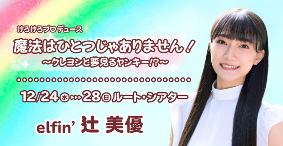 【elfin'】【辻美優】12月24日（水）～28日（日）舞台「魔法はひとつじゃありません！〜クレヨンと夢見るヤンキー⁉︎〜」に出演決定！