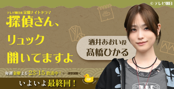 【ご視聴いただきありがとうございました!】【髙橋ひかる】テレビ朝日系 金曜ナイトドラマ「探偵さん、リュック開いてますよ」出演!